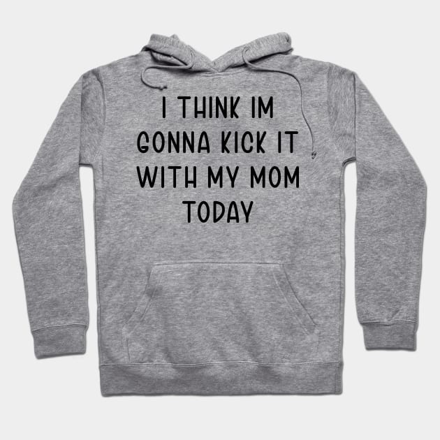 I Think Im Gonna Kick It with my Mom Today Hoodie by TIHONA